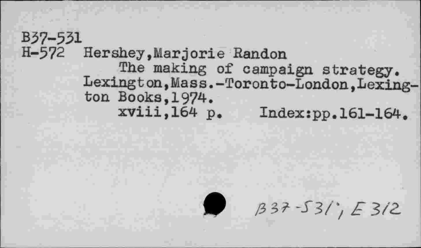 ﻿B37-531
H-572 Hershey,Marjorie Randon
The making of campaign strategy.
Lexing t on,Ma s s.-Toron t o-London,Lexington Books,1974.
xviii,164 p. Indexspp.161-164.